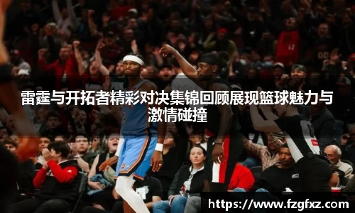 雷霆与开拓者精彩对决集锦回顾展现篮球魅力与激情碰撞