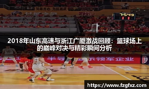 2018年山东高速与浙江广厦激战回顾：篮球场上的巅峰对决与精彩瞬间分析